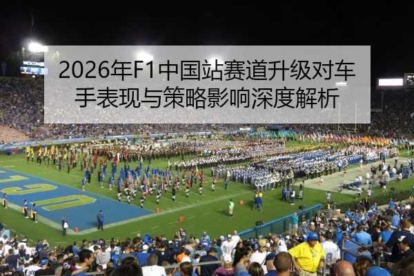 2026年F1中国站赛道升级对车手表现与策略影响深度解析