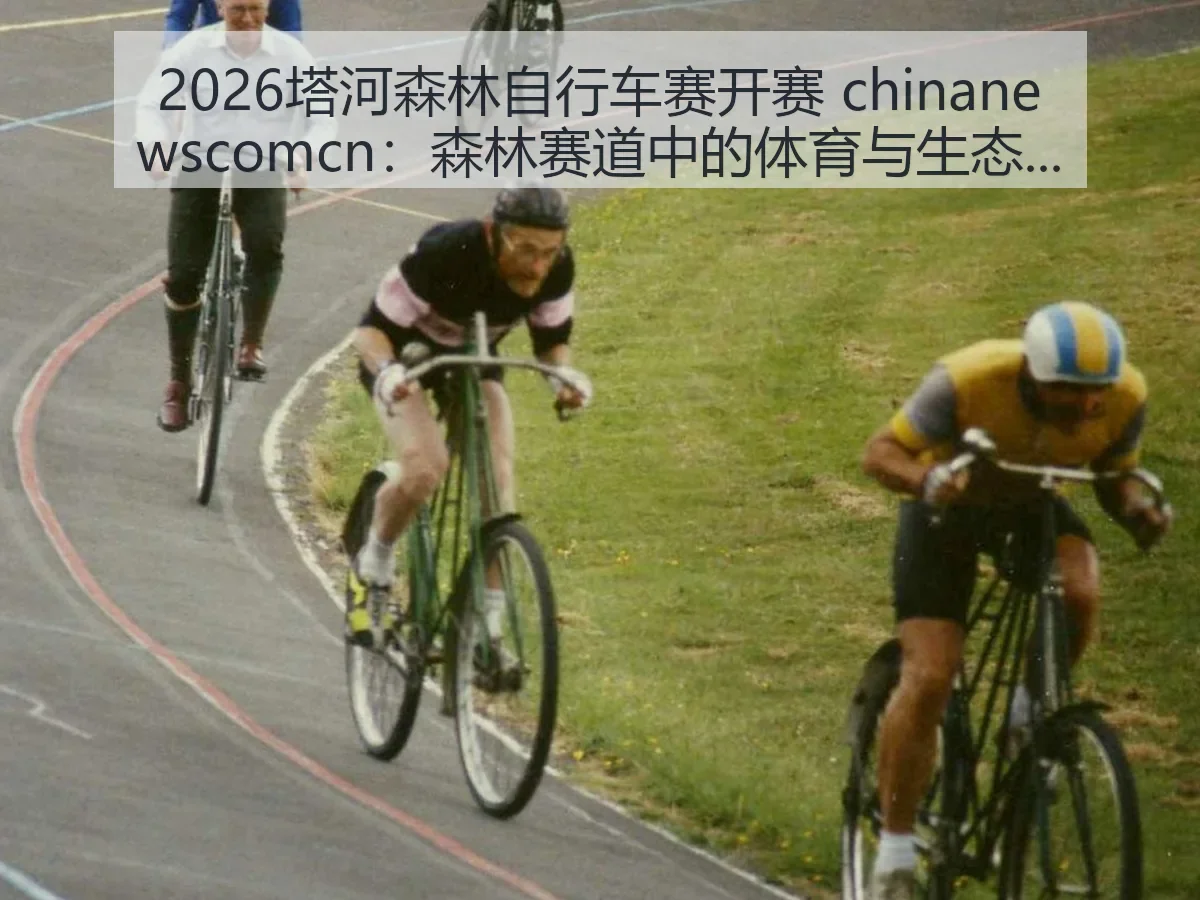 2026塔河森林自行车赛开赛：森林赛道中的体育与生态观察